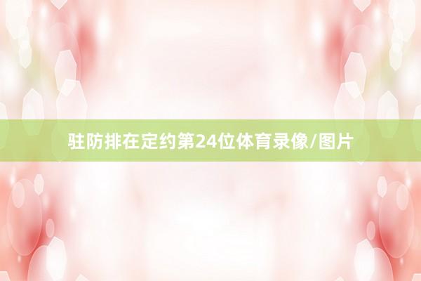 驻防排在定约第24位体育录像/图片