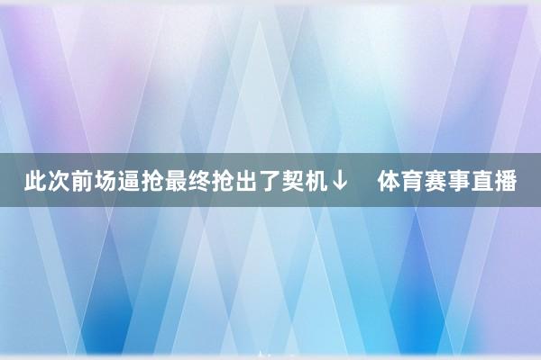 此次前场逼抢最终抢出了契机↓    体育赛事直播
