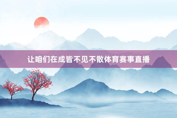 让咱们在成皆不见不散体育赛事直播