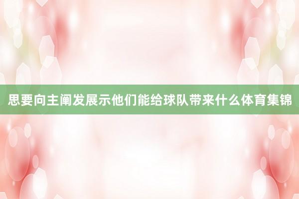 思要向主阐发展示他们能给球队带来什么体育集锦