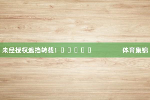 未经授权遮挡转载！					                体育集锦