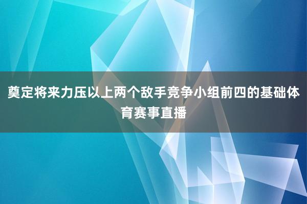 奠定将来力压以上两个敌手竞争小组前四的基础体育赛事直播