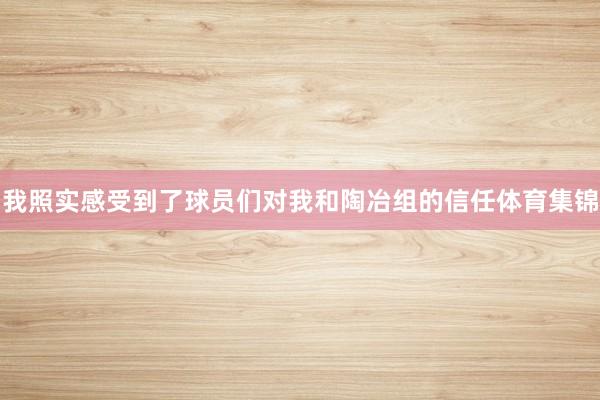 我照实感受到了球员们对我和陶冶组的信任体育集锦