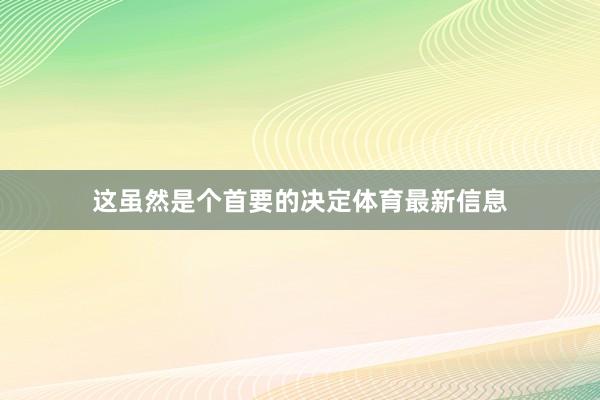 这虽然是个首要的决定体育最新信息