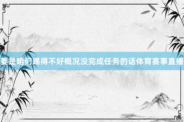要是咱们踢得不好概况没完成任务的话体育赛事直播