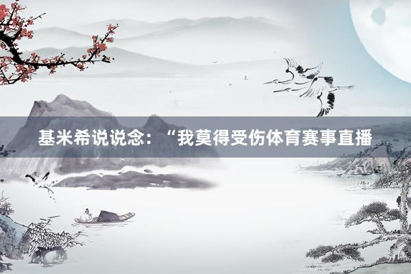 基米希说说念：“我莫得受伤体育赛事直播