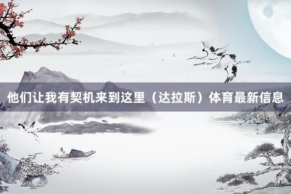 他们让我有契机来到这里（达拉斯）体育最新信息