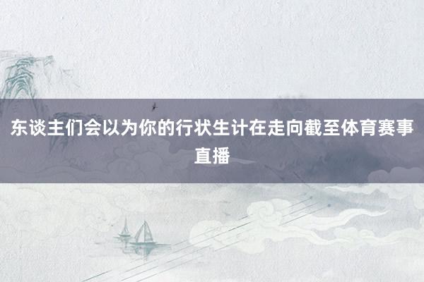东谈主们会以为你的行状生计在走向截至体育赛事直播