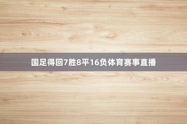 国足得回7胜8平16负体育赛事直播