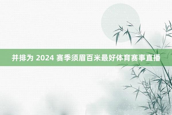 并排为 2024 赛季须眉百米最好体育赛事直播