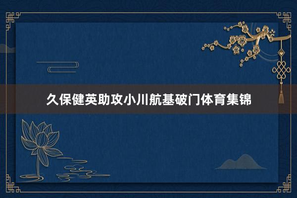 久保健英助攻小川航基破门体育集锦