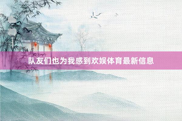 队友们也为我感到欢娱体育最新信息