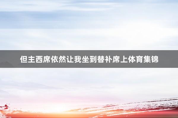 但主西席依然让我坐到替补席上体育集锦