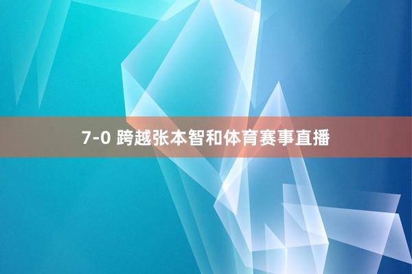 7-0 跨越张本智和体育赛事直播