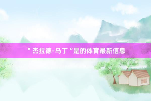 " 杰拉德-马丁 “是的体育最新信息