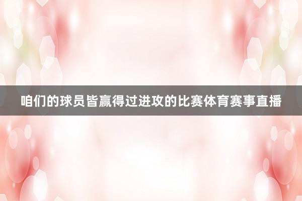 咱们的球员皆赢得过进攻的比赛体育赛事直播