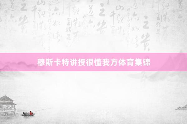 穆斯卡特讲授很懂我方体育集锦