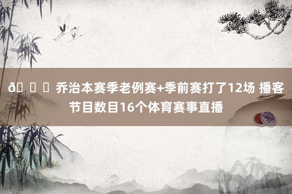 😅乔治本赛季老例赛+季前赛打了12场 播客节目数目16个体育赛事直播