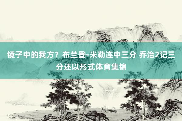 镜子中的我方？布兰登-米勒连中三分 乔治2记三分还以形式体育集锦