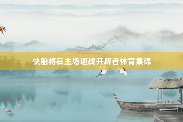 快船将在主场迎战开辟者体育集锦