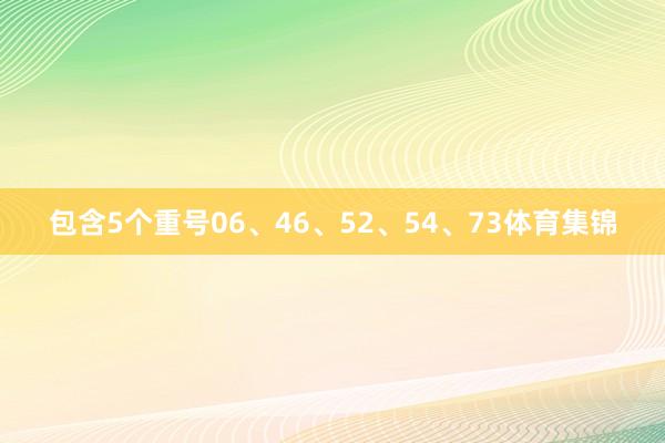 包含5个重号06、46、52、54、73体育集锦