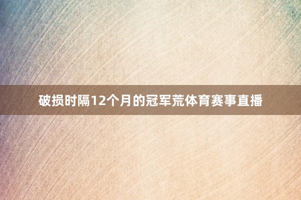 破损时隔12个月的冠军荒体育赛事直播