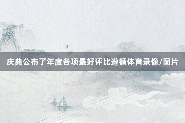 庆典公布了年度各项最好评比遵循体育录像/图片