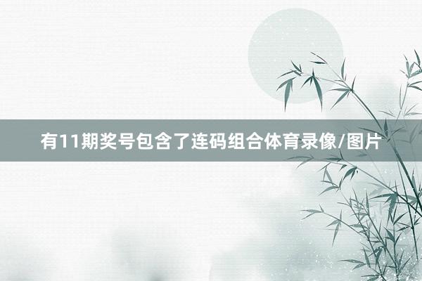 有11期奖号包含了连码组合体育录像/图片