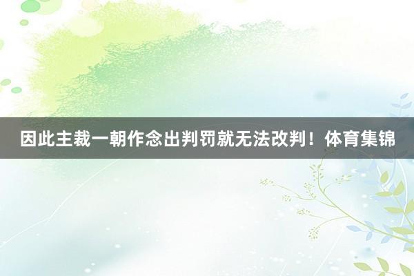 因此主裁一朝作念出判罚就无法改判！体育集锦
