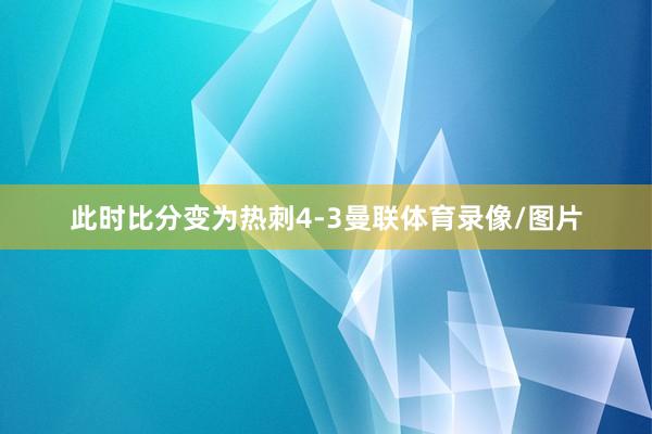 此时比分变为热刺4-3曼联体育录像/图片