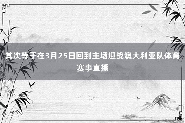 其次等于在3月25日回到主场迎战澳大利亚队体育赛事直播