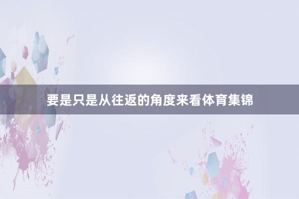 要是只是从往返的角度来看体育集锦