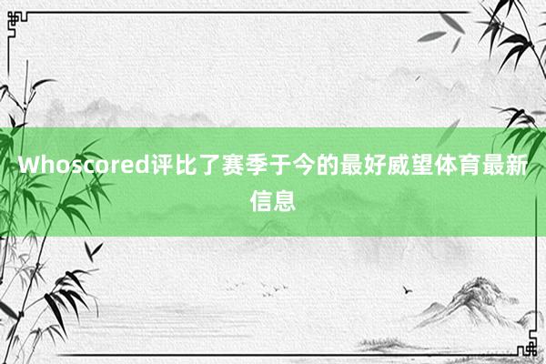 Whoscored评比了赛季于今的最好威望体育最新信息