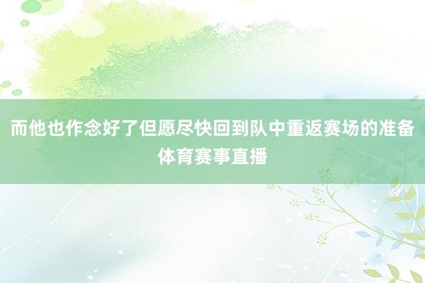 而他也作念好了但愿尽快回到队中重返赛场的准备体育赛事直播