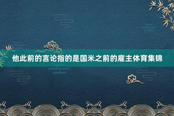 他此前的言论指的是国米之前的雇主体育集锦