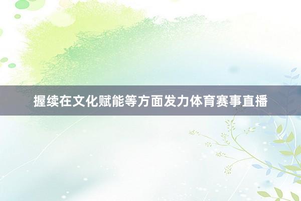 握续在文化赋能等方面发力体育赛事直播