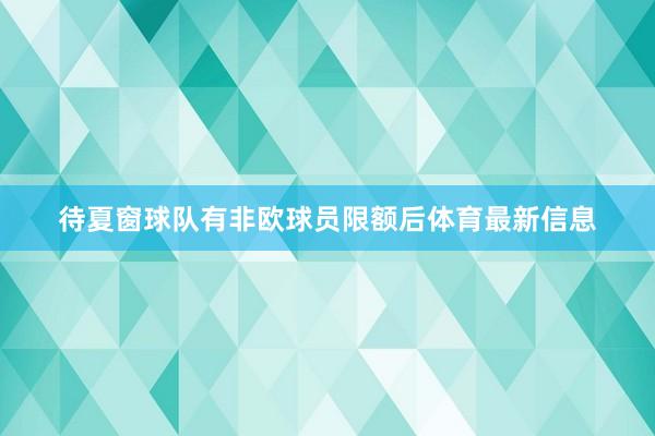 待夏窗球队有非欧球员限额后体育最新信息