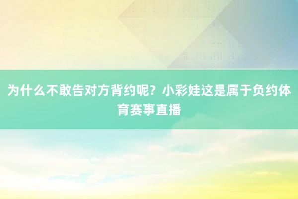 为什么不敢告对方背约呢？小彩娃这是属于负约体育赛事直播