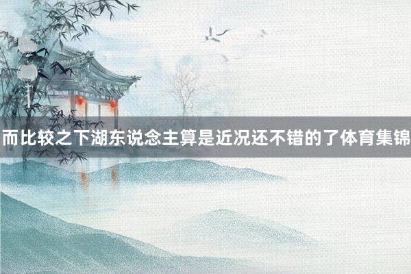 而比较之下湖东说念主算是近况还不错的了体育集锦