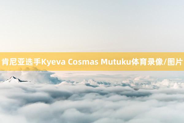 肯尼亚选手Kyeva Cosmas Mutuku体育录像/图片