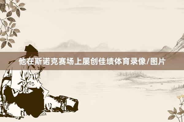 他在斯诺克赛场上屡创佳绩体育录像/图片
