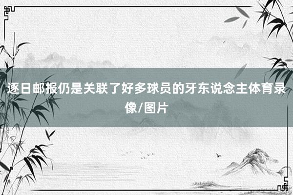 逐日邮报仍是关联了好多球员的牙东说念主体育录像/图片