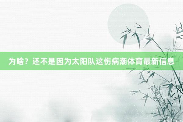 为啥？还不是因为太阳队这伤病潮体育最新信息