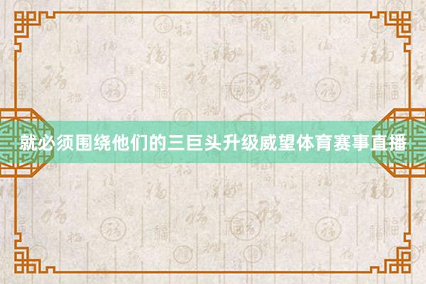 就必须围绕他们的三巨头升级威望体育赛事直播