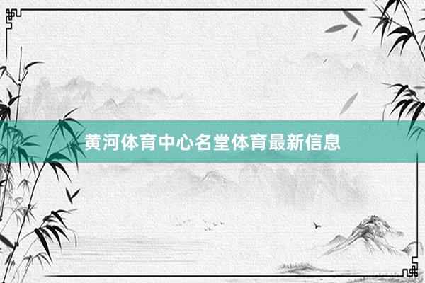 黄河体育中心名堂体育最新信息