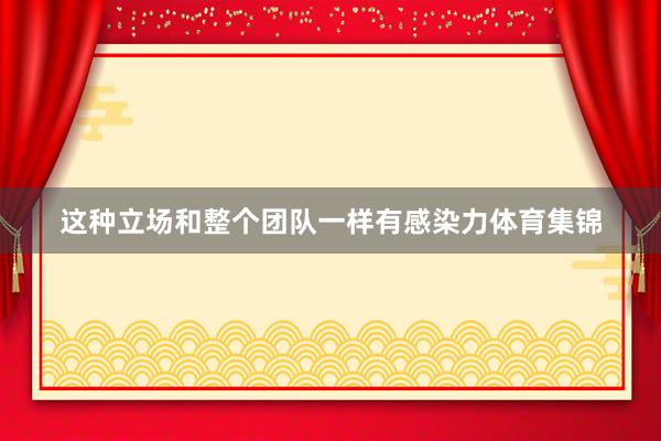 这种立场和整个团队一样有感染力体育集锦