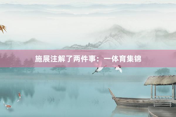 施展注解了两件事：一体育集锦