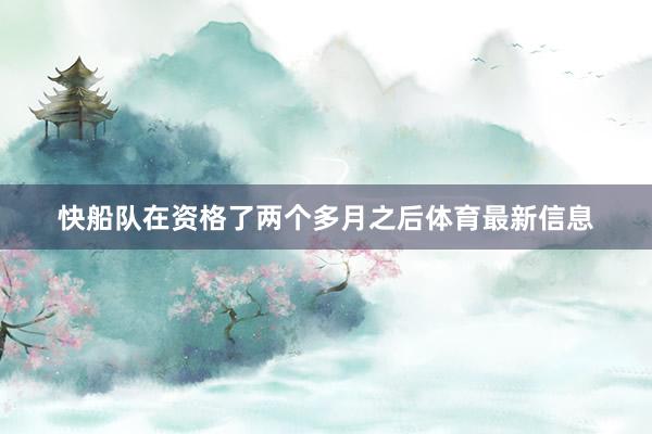 快船队在资格了两个多月之后体育最新信息
