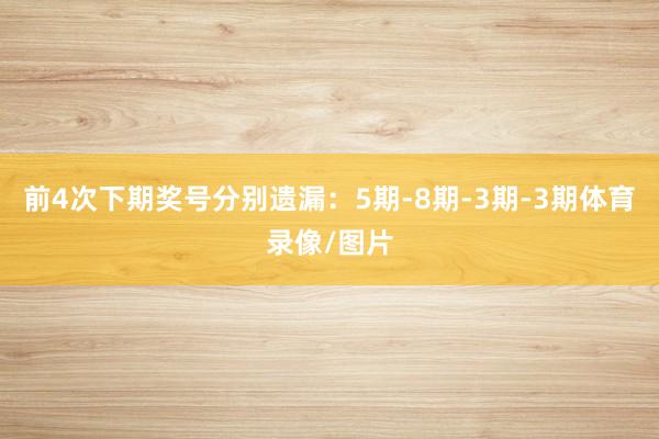 前4次下期奖号分别遗漏：5期-8期-3期-3期体育录像/图片