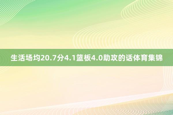 生活场均20.7分4.1篮板4.0助攻的话体育集锦